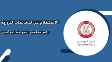 الاستعلام عن المخالفات المرورية عبر تطبيق شرطة أبوظبي