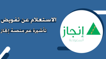 الاستعلام عن تفويض تأشيرة عبر منصة إنجاز