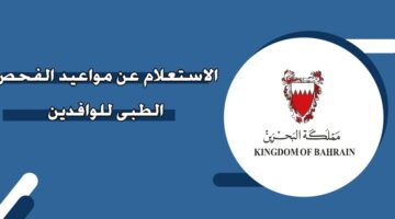 الاستعلام عن مواعيد الفحص الطبي للوافدين في البحرين