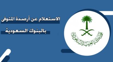 الاستعلام عن أرصدة المتوفى بالبنوك السعودية