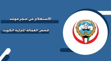 الاستعلام عن حجز موعد فحص العمالة المنزلية الكويت