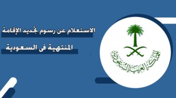 الاستعلام عن رسوم تجديد الإقامة المنتهية في السعودية