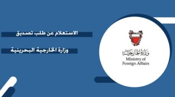 الاستعلام عن طلب تصديق وزارة الخارجية البحرينية