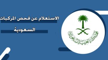 الاستعلام عن فحص المركبات السعودية