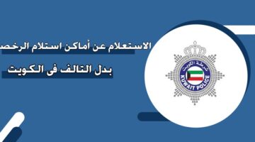 الاستعلام عن أماكن استلام الرخصة بدل التالف في الكويت