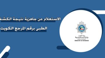 الاستعلام عن جاهزية نتيجة الكشف الطبي برقم المرجع الكويت