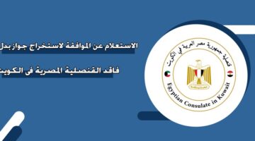 الاستعلام عن الموافقة لاستخراج جواز بدل فاقد القنصلية المصرية في الكويت